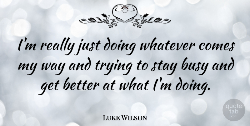 Luke Wilson Quote About Trying, Get Better, Way: Im Really Just Doing Whatever...