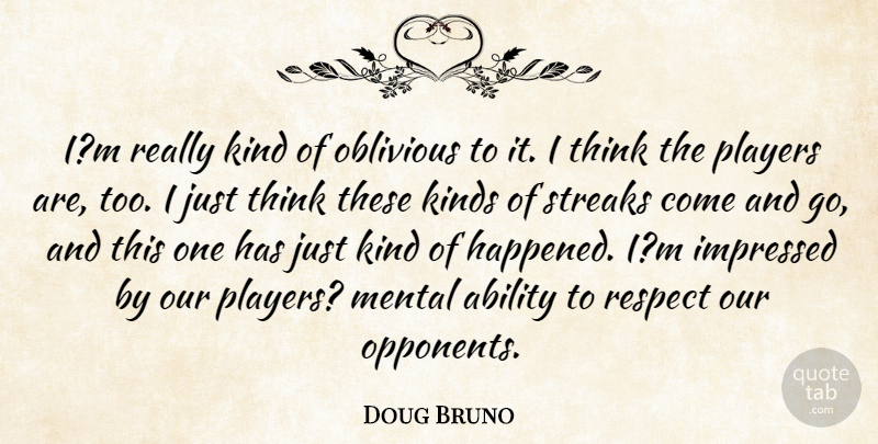 Doug Bruno Quote About Ability, Impressed, Kindness, Kinds, Mental: Im Really Kind Of Oblivious...