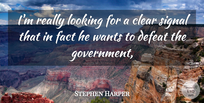 Stephen Harper Quote About Clear, Defeat, Fact, Looking, Signal: Im Really Looking For A...