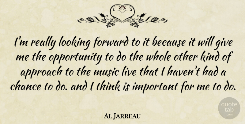 Al Jarreau Quote About Approach, Chance, Looking, Music, Opportunity: Im Really Looking Forward To...