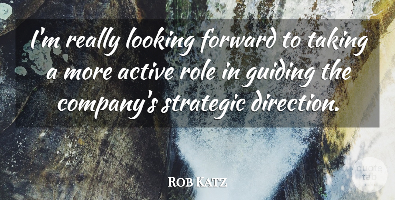 Rob Katz Quote About Active, Direction, Forward, Guiding, Looking: Im Really Looking Forward To...