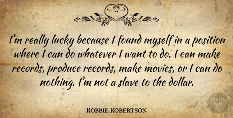 Robbie Robertson Quote About Lucky, Records, Want: Im Really Lucky Because I...
