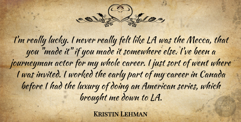Kristin Lehman Quote About Somewhere Else, Careers, Luxury: Im Really Lucky I Never...