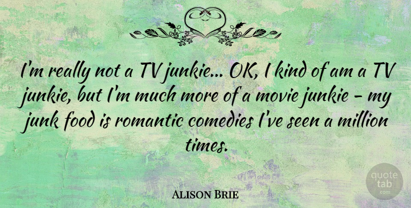 Alison Brie Quote About Comedies, Food, Junk, Million, Romantic: Im Really Not A Tv...