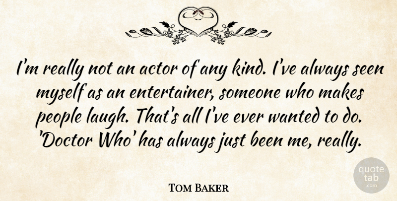 Tom Baker Quote About Doctors, Laughing, People: Im Really Not An Actor...