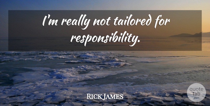 Rick James Quote About Responsibility, Tailored: Im Really Not Tailored For...