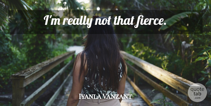 Iyanla Vanzant Quote About Fierce: Im Really Not That Fierce...