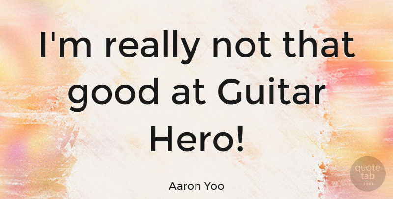 Aaron Yoo Quote About Hero, Guitar, Guitar Hero: Im Really Not That Good...