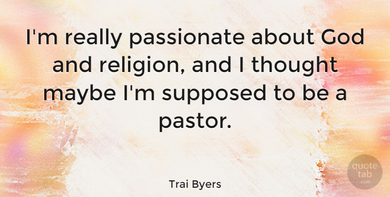 Trai Byers Quote About God, Maybe, Religion, Supposed: Im Really Passionate About God...