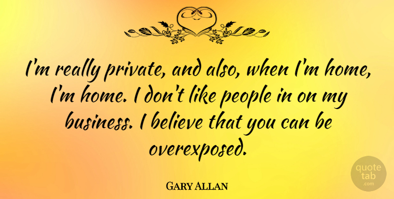 Gary Allan Quote About Believe, Home, People: Im Really Private And Also...