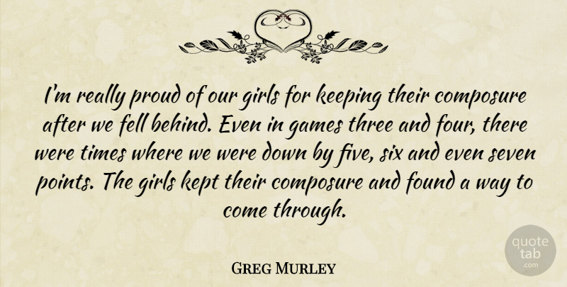 Greg Murley Quote About Composure, Fell, Found, Games, Girls: Im Really Proud Of Our...