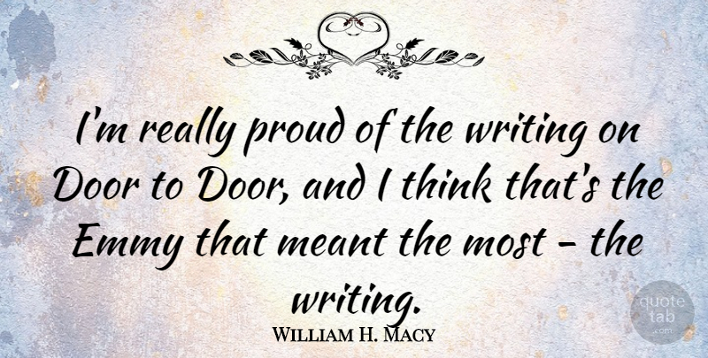 William H. Macy Quote About Writing, Thinking, Doors: Im Really Proud Of The...