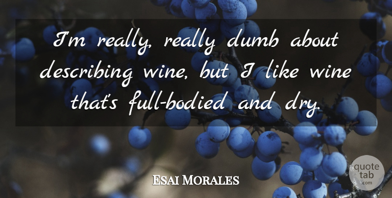 Esai Morales Quote About Stupid, Wine, Dumb: Im Really Really Dumb About...