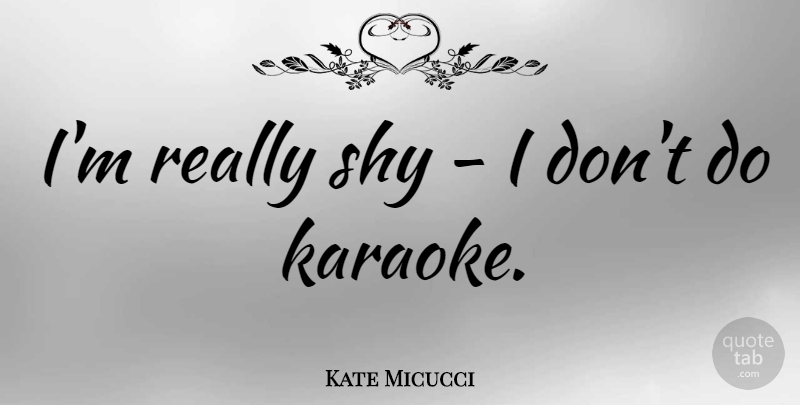 Kate Micucci Quote About Shy: Im Really Shy I Dont...