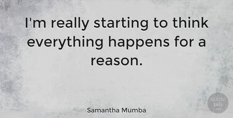 Samantha Mumba Quote About Thinking, Everything Happens For A Reason, Starting: Im Really Starting To Think...