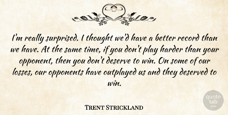 Trent Strickland Quote About Deserve, Deserved, Harder, Opponents, Record: Im Really Surprised I Thought...