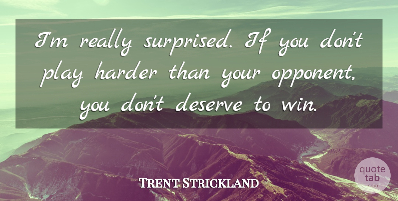 Trent Strickland Quote About Deserve, Harder: Im Really Surprised If You...