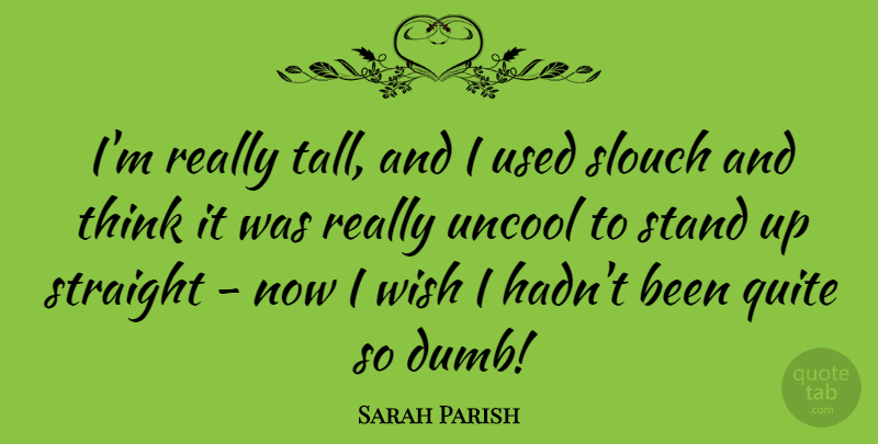 Sarah Parish Quote About Quite, Straight: Im Really Tall And I...