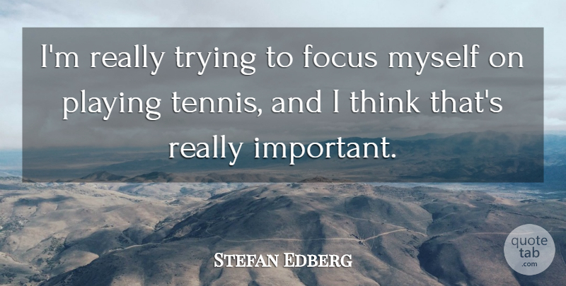 Stefan Edberg Quote About Thinking, Focus, Tennis: Im Really Trying To Focus...