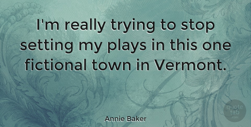 Annie Baker Quote About Fictional, Plays, Town, Trying: Im Really Trying To Stop...
