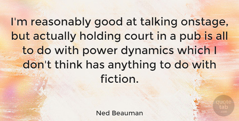 Ned Beauman Quote About Thinking, Talking, Dynamics: Im Reasonably Good At Talking...