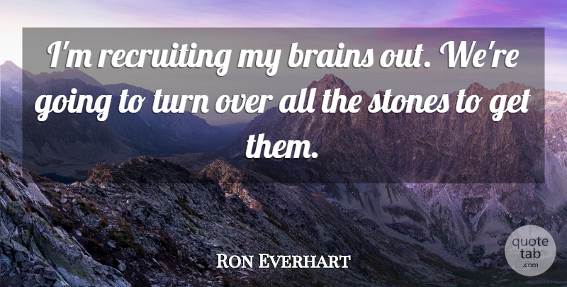 Ron Everhart Quote About Brains, Recruiting, Stones, Turn: Im Recruiting My Brains Out...