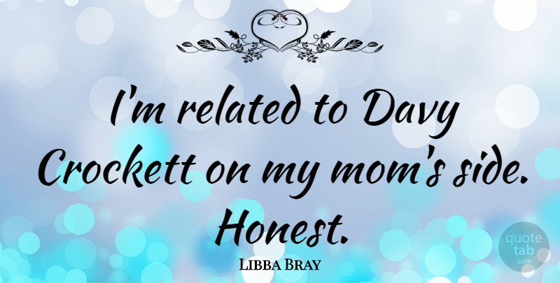Libba Bray Quote About Mom, Related: Im Related To Davy Crockett...
