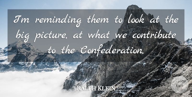 Ralph Klein Quote About Contribute, Reminding: Im Reminding Them To Look...