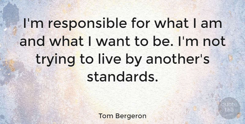 Tom Bergeron Quote About Trying, Want, Responsible: Im Responsible For What I...