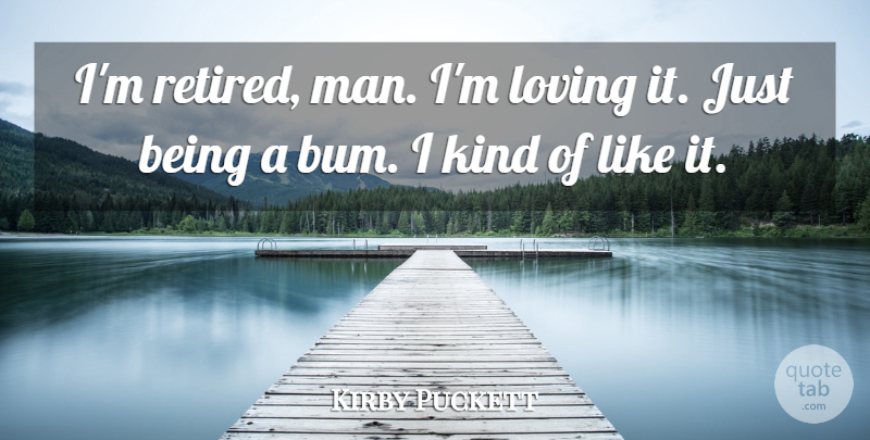 Kirby Puckett Quote About Loving, Man: Im Retired Man Im Loving...