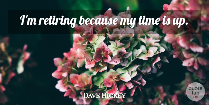 Dave Hickey Quote About Retiring, My Time: Im Retiring Because My Time...