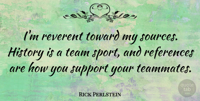 Rick Perlstein Quote About History, References, Reverent, Sports, Support: Im Reverent Toward My Sources...