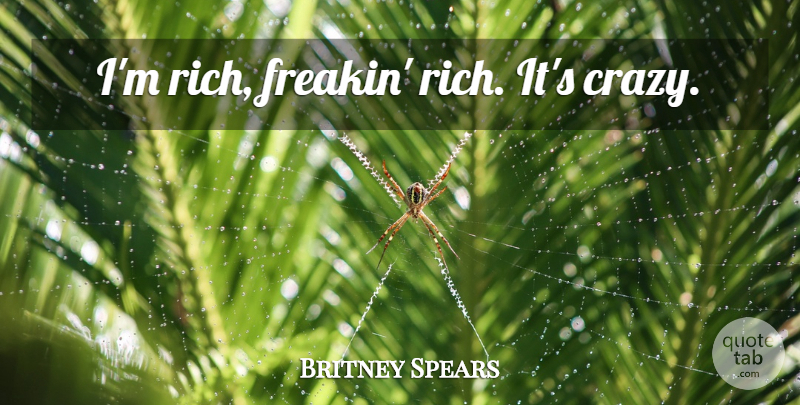 Britney Spears Quote About Crazy, Rich: Im Rich Freakin Rich Its...