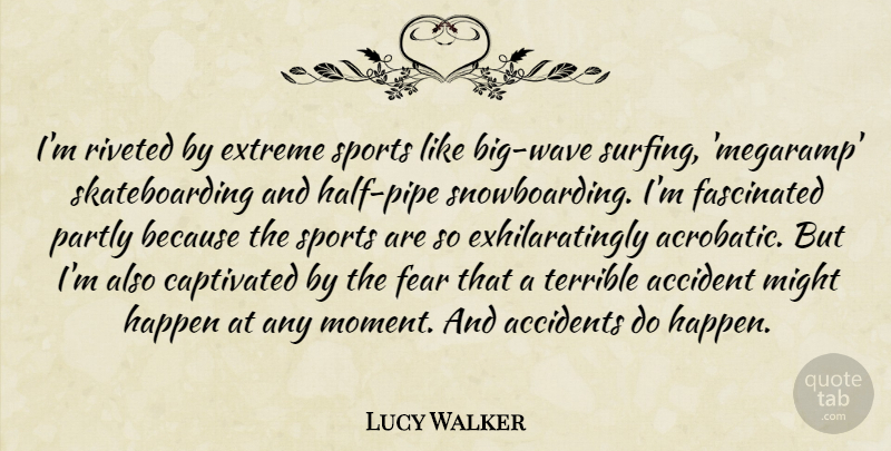 Lucy Walker Quote About Accident, Accidents, Captivated, Extreme, Fascinated: Im Riveted By Extreme Sports...