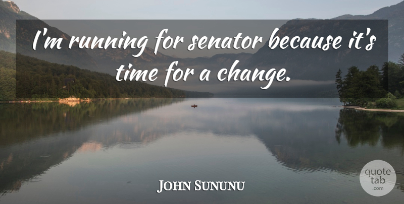 John Sununu Quote About Change, Running, Time For A Change: Im Running For Senator Because...