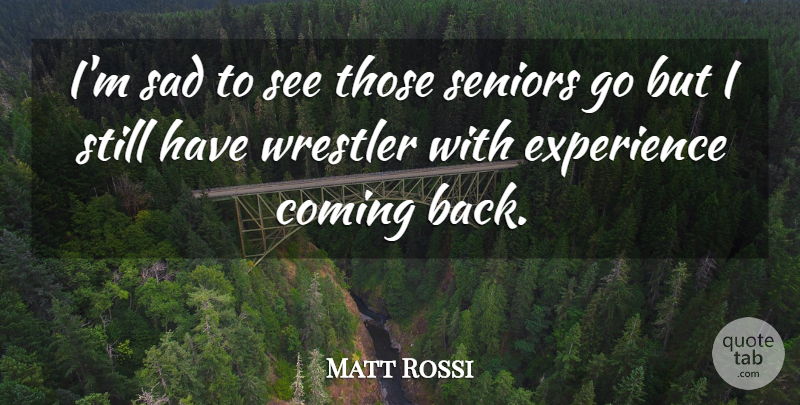 Matt Rossi Quote About Coming, Experience, Sad, Seniors, Wrestler: Im Sad To See Those...