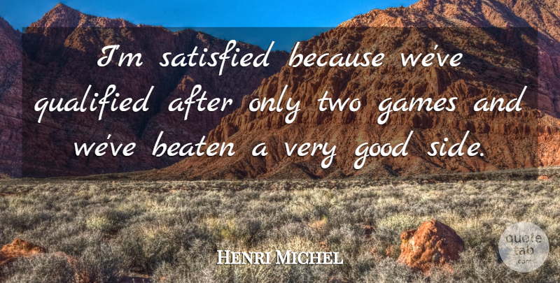 Henri Michel Quote About Beaten, Games, Good, Qualified, Satisfied: Im Satisfied Because Weve Qualified...