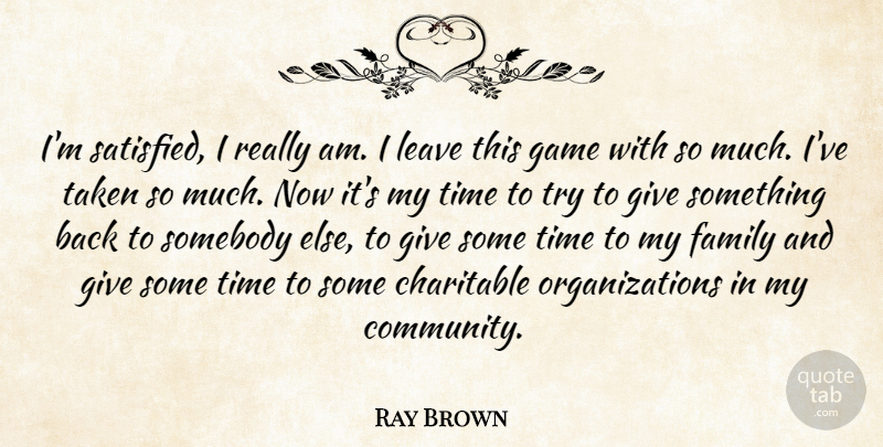 Ray Brown Quote About Charitable, Family, Game, Leave, Somebody: Im Satisfied I Really Am...