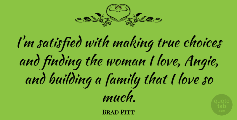 Brad Pitt Quote About Building, Choices, Family, Finding, Love: Im Satisfied With Making True...