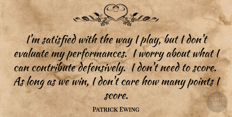 Patrick Ewing Quote About Winning, Play, Worry: Im Satisfied With The Way...