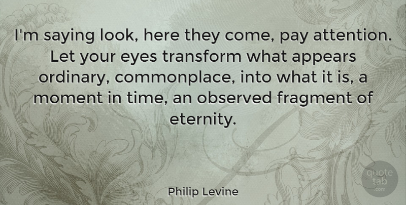 Philip Levine Quote About American Poet, Appears, Fragment, Observed, Pay: Im Saying Look Here They...