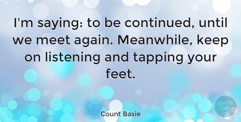 Count Basie Quote About American Musician, Listening, Meet, Tapping, Until: Im Saying To Be Continued...
