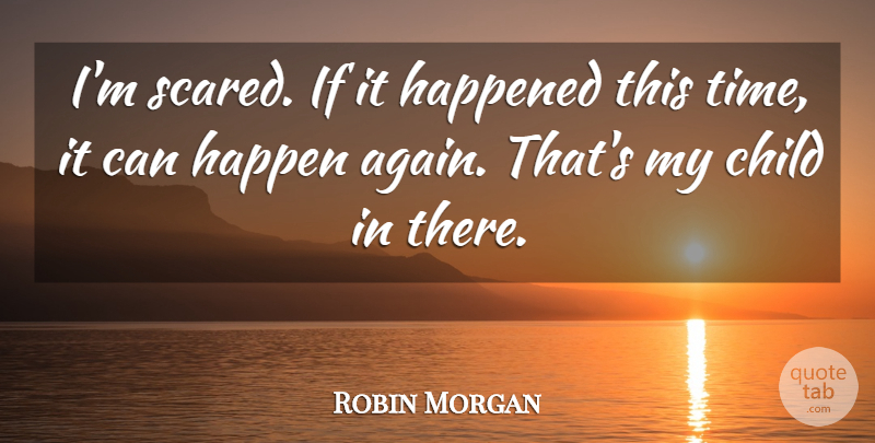 Robin Morgan Quote About Child, Happened: Im Scared If It Happened...