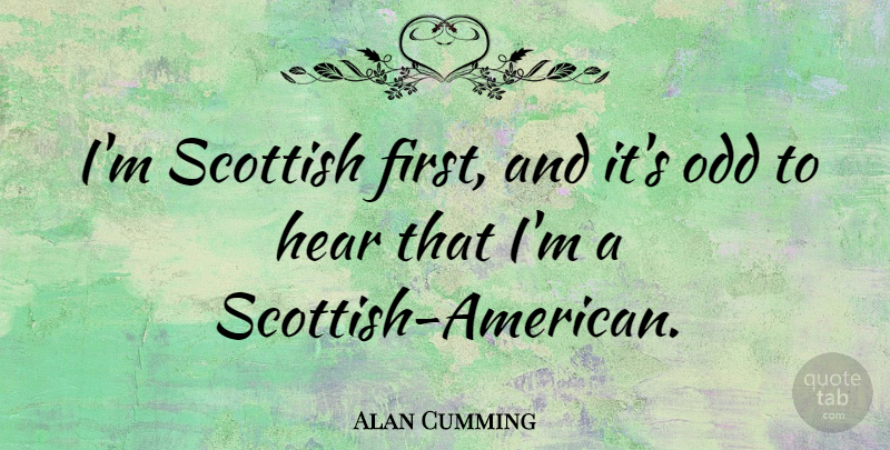 Alan Cumming Quote About Firsts, Odd, Scottish: Im Scottish First And Its...