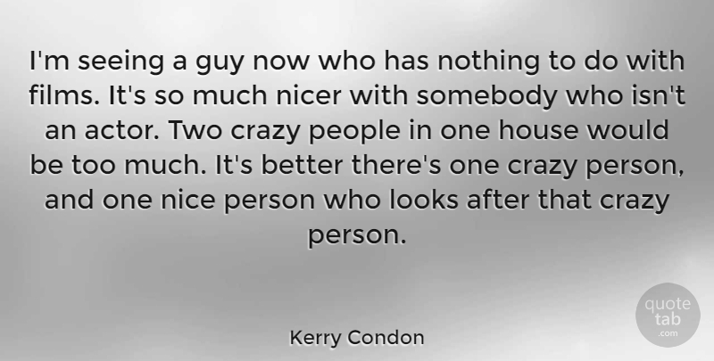Kerry Condon Quote About Guy, House, Looks, Nicer, People: Im Seeing A Guy Now...