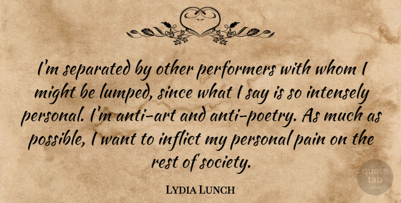 Lydia Lunch Quote About Inflict, Intensely, Might, Performers, Rest: Im Separated By Other Performers...