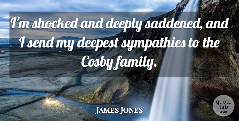 James Jones Quote About Cosby, Deepest, Deeply, Send, Shocked: Im Shocked And Deeply Saddened...