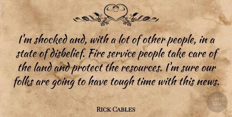 Rick Cables Quote About Care, Fire, Folks, Land, People: Im Shocked And With A...