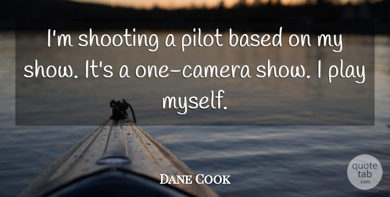 Dane Cook Quote About Play, Shooting, Pilots: Im Shooting A Pilot Based...