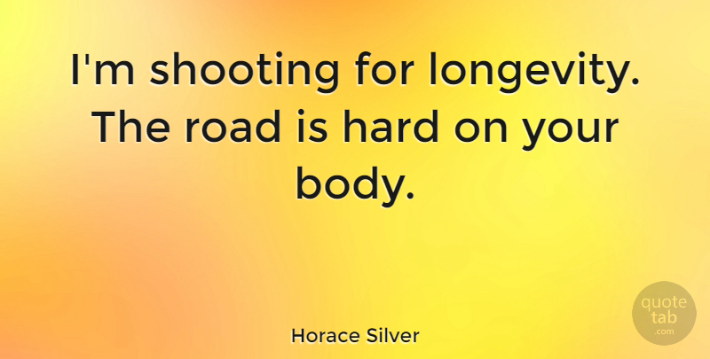 Horace Silver Quote About Hard, Shooting: Im Shooting For Longevity The...